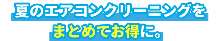 夏のエアコンクリーニングをまとめてお得に。