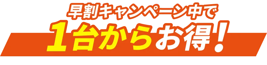早割キャンペーン中で1台からお得！