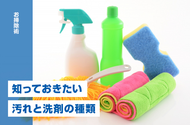 効率良くお掃除するために知っておきたい汚れと洗剤の種類・特徴