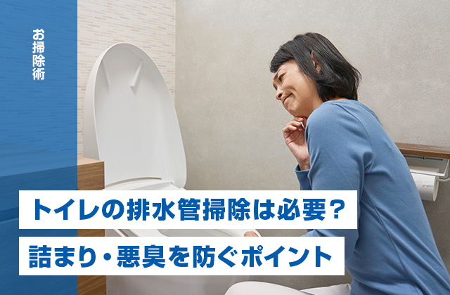 トイレの排水管掃除は必要?汚れる原因と詰まり・悪臭を防ぐポイント