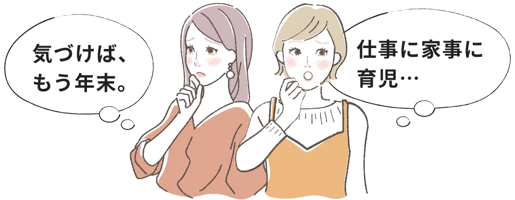 「気づけば、もう年末。」「仕事に家事に
育児…」